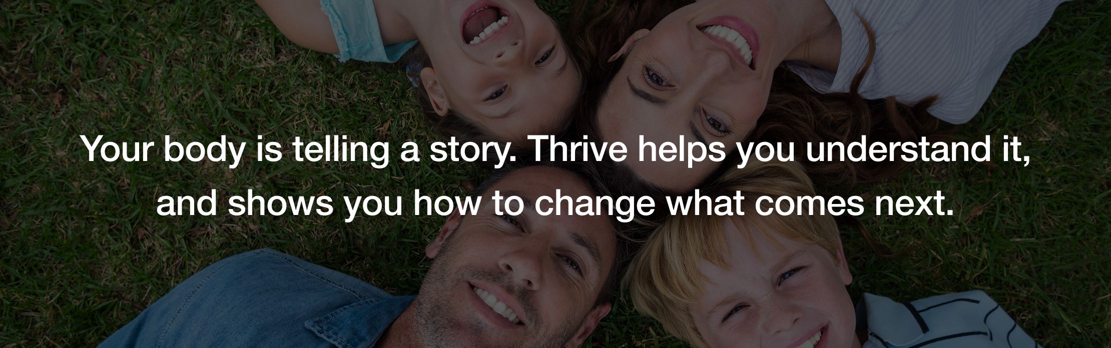 Thrive helps you understand it, and shows you how to change what comes next.